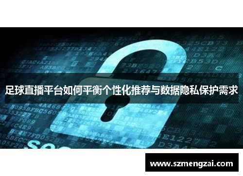 足球直播平台如何平衡个性化推荐与数据隐私保护需求